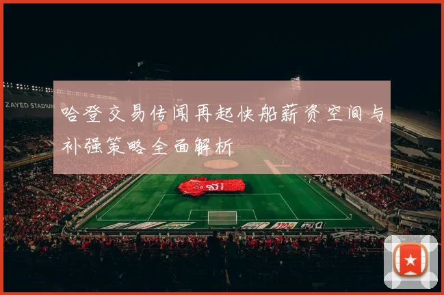哈登交易传闻再起快船薪资空间与补强策略全面解析