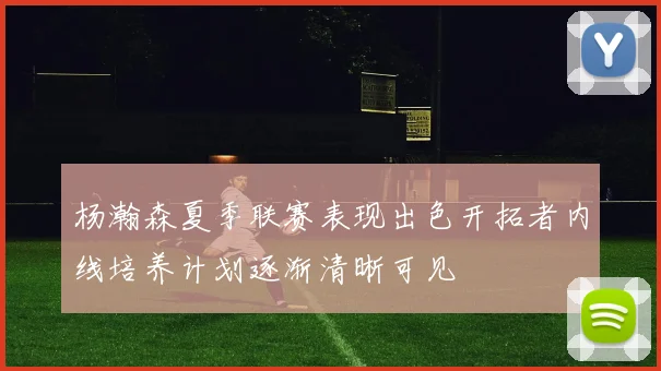 杨瀚森夏季联赛表现出色开拓者内线培养计划逐渐清晰可见