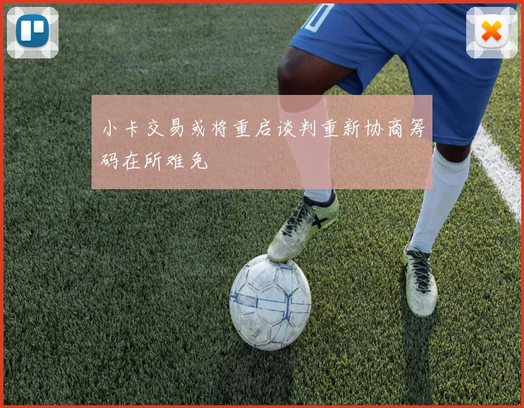 小卡交易或将重启谈判重新协商筹码在所难免